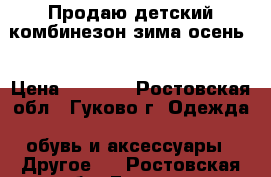 Продаю детский комбинезон зима-осень  › Цена ­ 2 000 - Ростовская обл., Гуково г. Одежда, обувь и аксессуары » Другое   . Ростовская обл.,Гуково г.